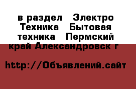  в раздел : Электро-Техника » Бытовая техника . Пермский край,Александровск г.